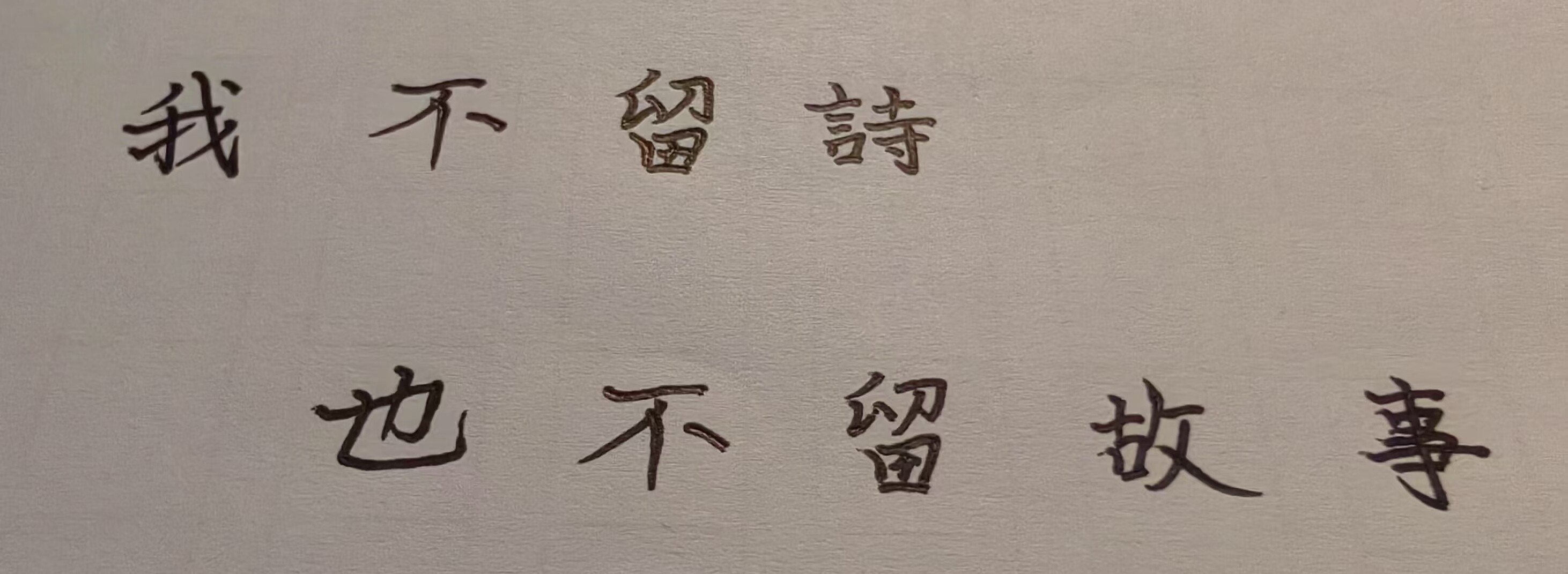 The image depicts eight Chinese characters written in black ink on a white surface that say, "I won't leave poems, nor will I leave stories." (Captioned by AI)